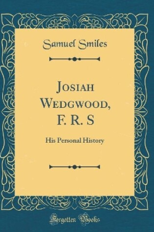 Cover of Josiah Wedgwood, F. R. S: His Personal History (Classic Reprint)