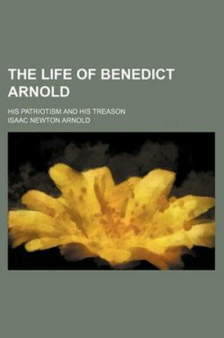 Cover of The Life of Benedict Arnold; His Patriotism and His Treason