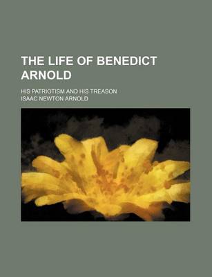 Book cover for The Life of Benedict Arnold; His Patriotism and His Treason