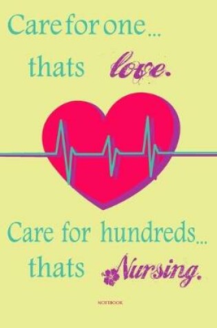 Cover of Care for one thats love. Care for hundreds thats Nursing notebook Perfect for gift with Inspirational Quote