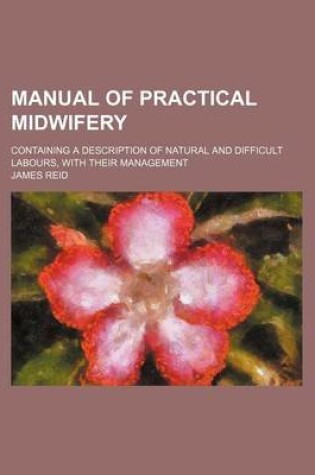 Cover of Manual of Practical Midwifery; Containing a Description of Natural and Difficult Labours, with Their Management