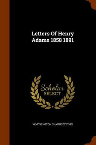 Cover of Letters of Henry Adams 1858 1891