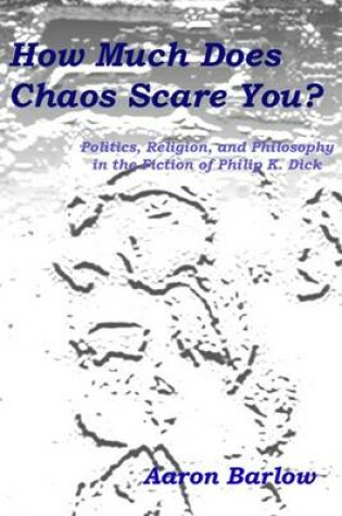 Cover of How Much Does Chaos Scare You?: Politics, Religion, and Philosophy in the Fiction of Philip K. Dick