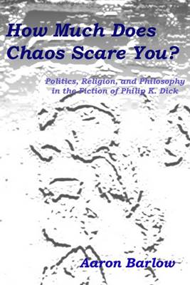 Book cover for How Much Does Chaos Scare You?: Politics, Religion, and Philosophy in the Fiction of Philip K. Dick