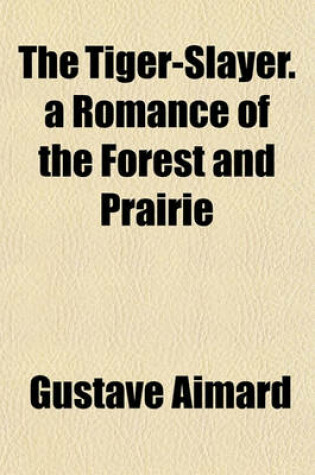 Cover of The Tiger-Slayer. a Romance of the Forest and Prairie