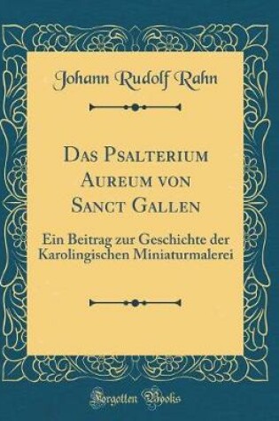 Cover of Das Psalterium Aureum von Sanct Gallen: Ein Beitrag zur Geschichte der Karolingischen Miniaturmalerei (Classic Reprint)