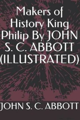 Cover of Makers of History King Philip by John S. C. Abbott (Illustrated)