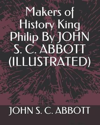 Book cover for Makers of History King Philip by John S. C. Abbott (Illustrated)