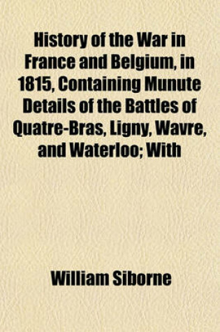 Cover of History of the War in France and Belgium, in 1815, Containing Munute Details of the Battles of Quatre-Bras, Ligny, Wavre, and Waterloo; With