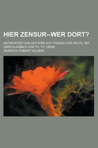 Cover of Hier Zensur--Wer Dort?; Antworten Von Gestern Auf Fragen Von Heute, Mit Umschlagbild Von Th. Th. Heine