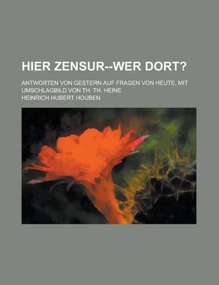 Book cover for Hier Zensur--Wer Dort?; Antworten Von Gestern Auf Fragen Von Heute, Mit Umschlagbild Von Th. Th. Heine