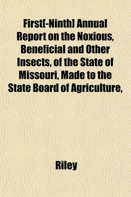 Book cover for First[-Ninth] Annual Report on the Noxious, Beneficial and Other Insects, of the State of Missouri, Made to the State Board of Agriculture,