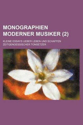 Cover of Monographien Moderner Musiker (2); Kleine Essays Ueber Leben Und Schaffen Zeitgenoessischer Tonsetzer