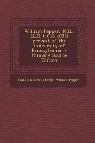 Cover of William Pepper, M.D., LL.D. (1843-1898) Provost of the University of Pennsylvania - Primary Source Edition