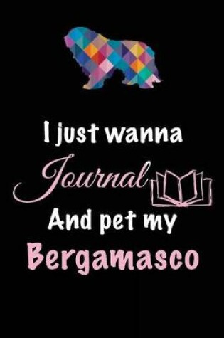 Cover of I Just Wanna Journal And Pet My Bergamasco