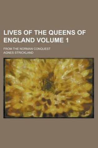 Cover of Lives of the Queens of England; From the Norman Conquest Volume 1