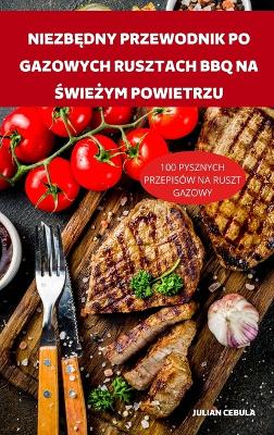 Cover of Niezb&#280;dny Przewodnik Po Gazowych Rusztach BBQ Na &#346;wie&#379;ym Powietrzu