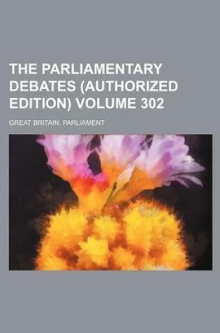 Cover of The Parliamentary Debates (Authorized Edition) Volume 302