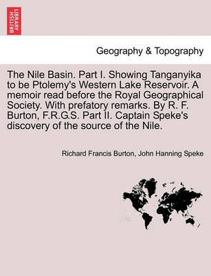 Book cover for The Nile Basin. Part I. Showing Tanganyika to Be Ptolemy's Western Lake Reservoir. a Memoir Read Before the Royal Geographical Society. with Prefatory Remarks. by R. F. Burton, F.R.G.S. Part II. Captain Speke's Discovery of the Source of the Nile.