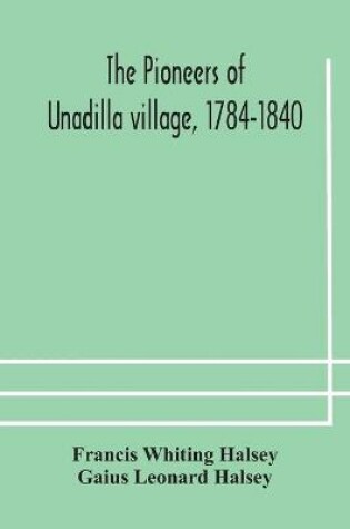 Cover of The pioneers of Unadilla village, 1784-1840 Reminiscences of Village Life and of Panama and California from 184O to 1850