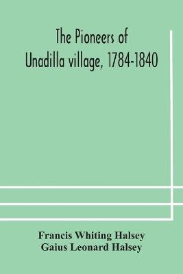 Book cover for The pioneers of Unadilla village, 1784-1840 Reminiscences of Village Life and of Panama and California from 184O to 1850