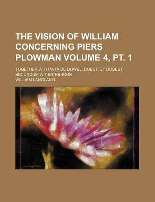 Book cover for The Vision of William Concerning Piers Plowman Volume 4, PT. 1; Together with Vita de Dowel, Dobet, Et Dobest, Secundum Wit Et Resoun