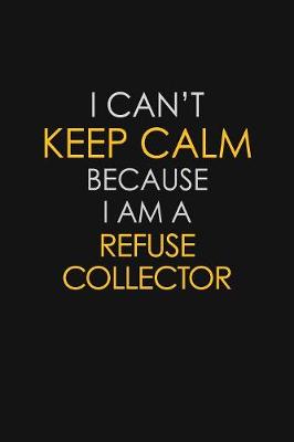 Book cover for I Can't Keep Calm Because I Am A Refuse Collector