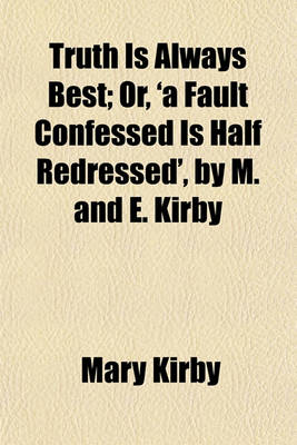 Book cover for Truth Is Always Best; Or, 'a Fault Confessed Is Half Redressed', by M. and E. Kirby. Or, 'a Fault Confessed Is Half Redressed', by M. and E. Kirby