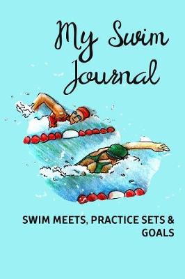 Book cover for My Swim Journal - Swim Meets, Practice Sets & Goals