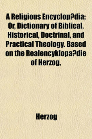 Cover of A Religious Encyclopaedia; Or, Dictionary of Biblical, Historical, Doctrinal, and Practical Theology. Based on the Realencyklopa Die of Herzog,