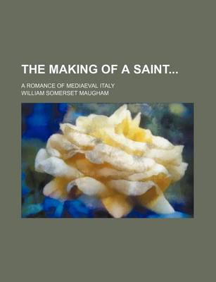 Book cover for The Making of a Saint; A Romance of Mediaeval Italy