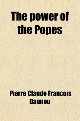 Book cover for The Power of the Popes Volume 1-2; Or, an Historical Essay on Their Temporal Dominion, the Abuse of Their Spiritual Authority, and the Wars They Have