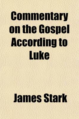 Book cover for Commentary on the Gospel According to Luke Volume 1; Showing the Doctrines Taught by Jesus Christ, and How Far These Agree with the Doctrines Taught by Paul and Other Apostles, and by Modern Churches