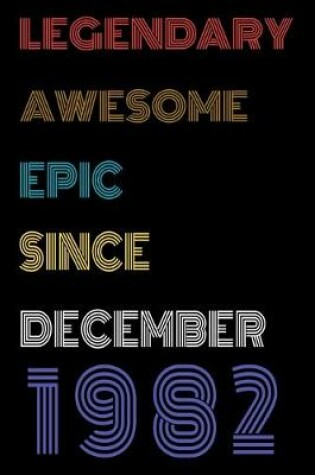 Cover of Legendary Awesome Epic Since December 1982 Notebook Birthday Gift For Women/Men/Boss/Coworkers/Colleagues/Students/Friends.