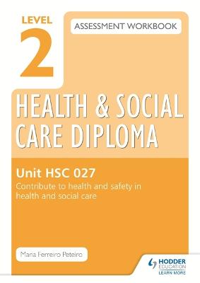 Book cover for Level 2 Health & Social Care Diploma HSC 027 Assessment Workbook: Contribute to health and safety in health and social care