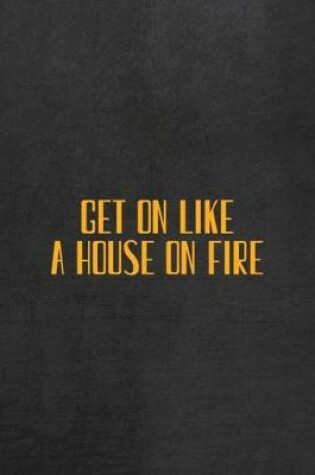 Cover of Get On Like A House On Fire