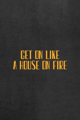 Book cover for Get On Like A House On Fire