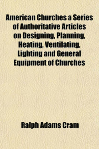 Cover of American Churches a Series of Authoritative Articles on Designing, Planning, Heating, Ventilating, Lighting and General Equipment of Churches