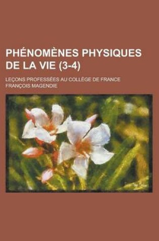 Cover of Phenomenes Physiques de La Vie; Lecons Professees Au College de France (3-4)