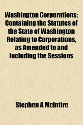 Cover of Washington Corporations; Containing the Statutes of the State of Washington Relating to Corporations, as Amended to and Including the Sessions