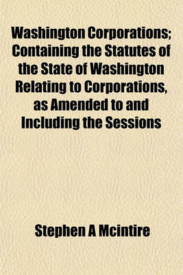 Book cover for Washington Corporations; Containing the Statutes of the State of Washington Relating to Corporations, as Amended to and Including the Sessions