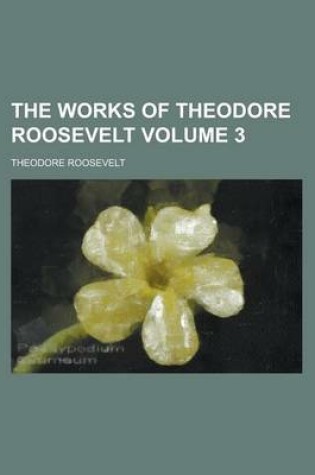 Cover of The Works of Theodore Roosevelt Volume 3