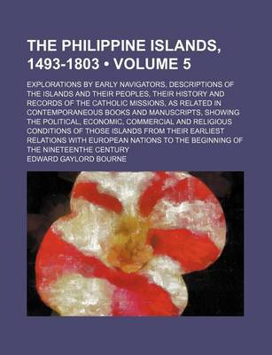 Book cover for The Philippine Islands, 1493-1803 (Volume 5); Explorations by Early Navigators, Descriptions of the Islands and Their Peoples, Their History and Records of the Catholic Missions, as Related in Contemporaneous Books and Manuscripts, Showing the Political, Econo