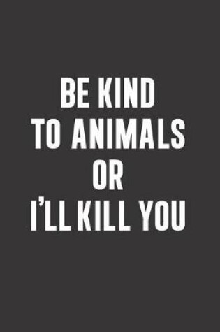 Cover of Be Kind to Animals or I'll Kill You