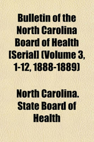 Cover of Bulletin of the North Carolina Board of Health [Serial] (Volume 3, 1-12, 1888-1889)