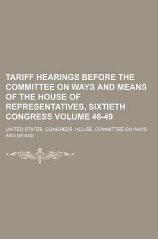 Cover of Tariff Hearings Before the Committee on Ways and Means of the House of Representatives, Sixtieth Congress Volume 46-49