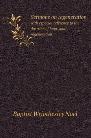 Cover of Sermons on Regeneration with Especial Reference to the Doctrine of Baptismal Regeneration