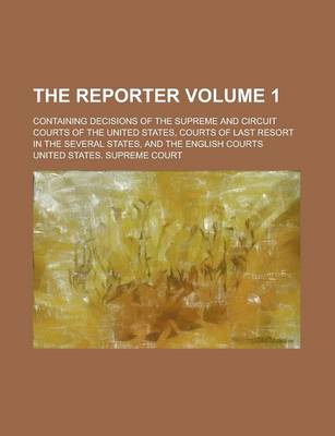 Book cover for The Reporter; Containing Decisions of the Supreme and Circuit Courts of the United States, Courts of Last Resort in the Several States, and the English Courts Volume 1