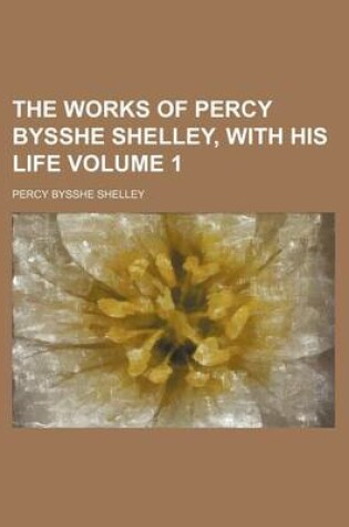 Cover of The Works of Percy Bysshe Shelley, with His Life Volume 1