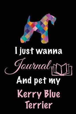 Book cover for I Just Wanna Journal And Pet My Kerry Blue Terrier